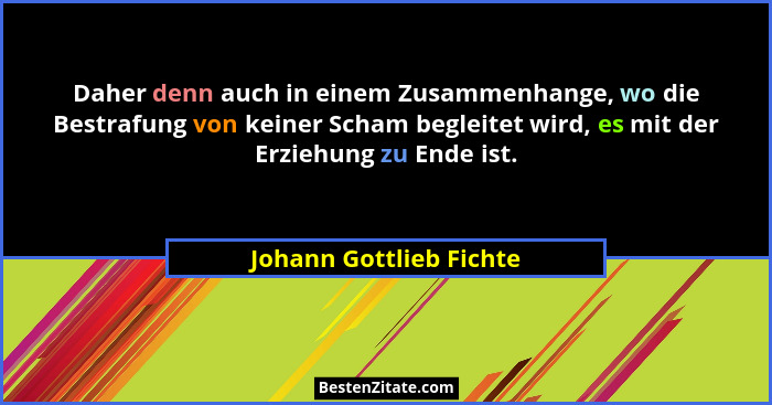 Daher denn auch in einem Zusammenhange, wo die Bestrafung von keiner Scham begleitet wird, es mit der Erziehung zu Ende ist.... - Johann Gottlieb Fichte
