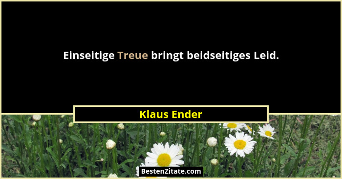 Einseitige Treue bringt beidseitiges Leid.... - Klaus Ender