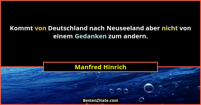 Kommt von Deutschland nach Neuseeland aber nicht von einem Gedanken zum andern.... - Manfred Hinrich