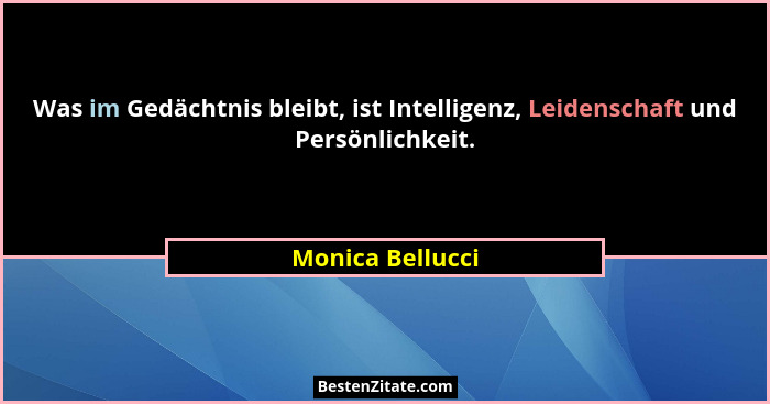 Was im Gedächtnis bleibt, ist Intelligenz, Leidenschaft und Persönlichkeit.... - Monica Bellucci