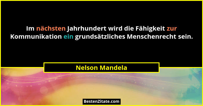 Im nächsten Jahrhundert wird die Fähigkeit zur Kommunikation ein grundsätzliches Menschenrecht sein.... - Nelson Mandela