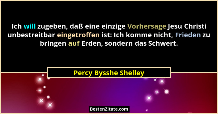 Ich will zugeben, daß eine einzige Vorhersage Jesu Christi unbestreitbar eingetroffen ist: Ich komme nicht, Frieden zu bringen... - Percy Bysshe Shelley