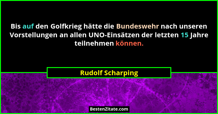 Bis auf den Golfkrieg hätte die Bundeswehr nach unseren Vorstellungen an allen UNO-Einsätzen der letzten 15 Jahre teilnehmen können... - Rudolf Scharping