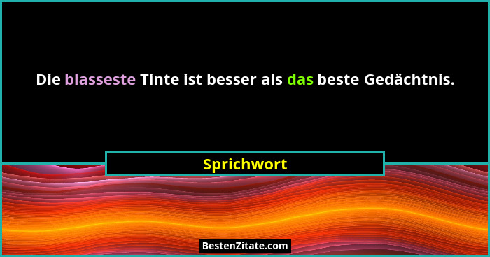 Die blasseste Tinte ist besser als das beste Gedächtnis.... - Sprichwort
