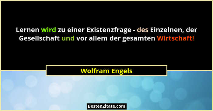 Lernen wird zu einer Existenzfrage - des Einzelnen, der Gesellschaft und vor allem der gesamten Wirtschaft!... - Wolfram Engels