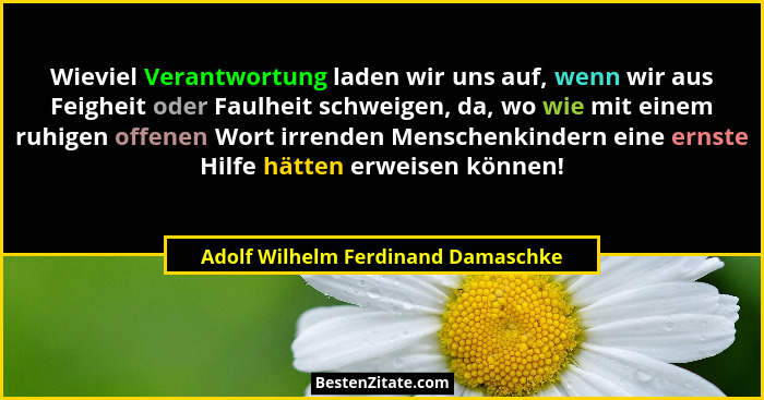 Wieviel Verantwortung laden wir uns auf, wenn wir aus Feigheit oder Faulheit schweigen, da, wo wie mit einem ruhig... - Adolf Wilhelm Ferdinand Damaschke