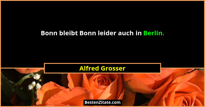 Bonn bleibt Bonn leider auch in Berlin.... - Alfred Grosser