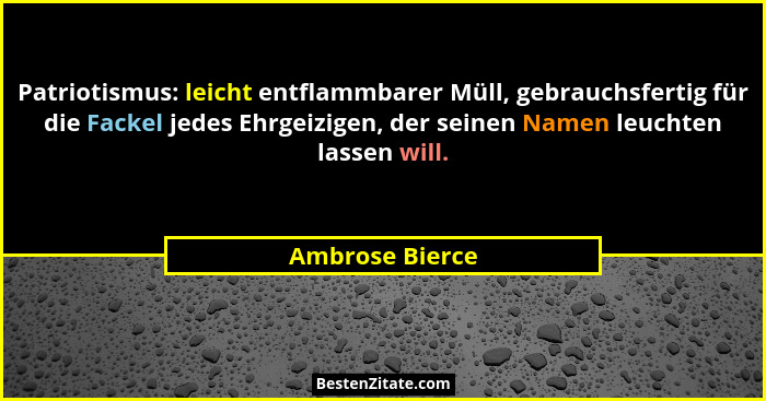 Patriotismus: leicht entflammbarer Müll, gebrauchsfertig für die Fackel jedes Ehrgeizigen, der seinen Namen leuchten lassen will.... - Ambrose Bierce