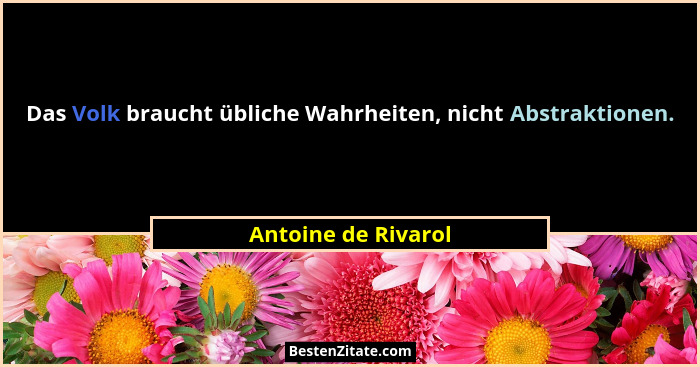 Das Volk braucht übliche Wahrheiten, nicht Abstraktionen.... - Antoine de Rivarol