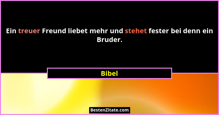 Ein treuer Freund liebet mehr und stehet fester bei denn ein Bruder.... - Bibel