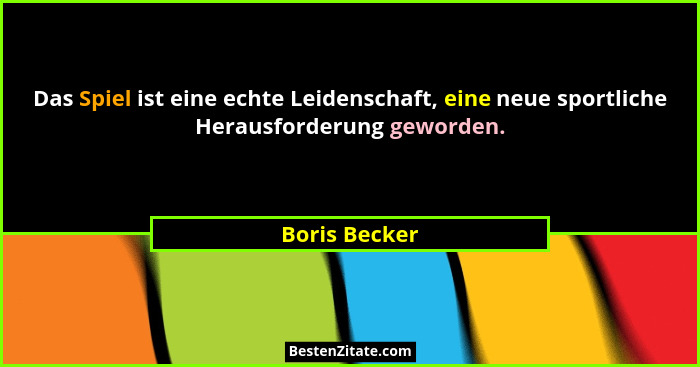 Das Spiel ist eine echte Leidenschaft, eine neue sportliche Herausforderung geworden.... - Boris Becker