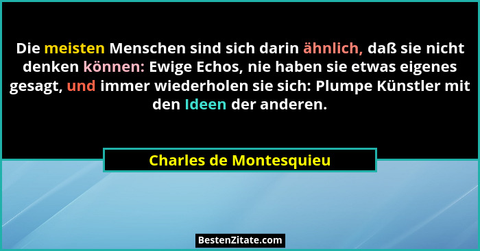 Die meisten Menschen sind sich darin ähnlich, daß sie nicht denken können: Ewige Echos, nie haben sie etwas eigenes gesagt, u... - Charles de Montesquieu