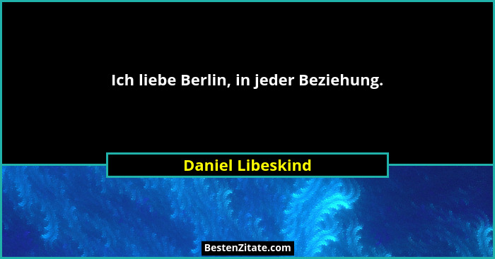 Ich liebe Berlin, in jeder Beziehung.... - Daniel Libeskind