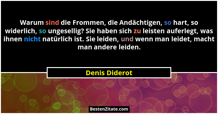 Warum sind die Frommen, die Andächtigen, so hart, so widerlich, so ungesellig? Sie haben sich zu leisten auferlegt, was ihnen nicht na... - Denis Diderot