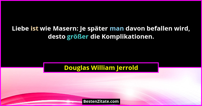 Liebe ist wie Masern: Je später man davon befallen wird, desto größer die Komplikationen.... - Douglas William Jerrold