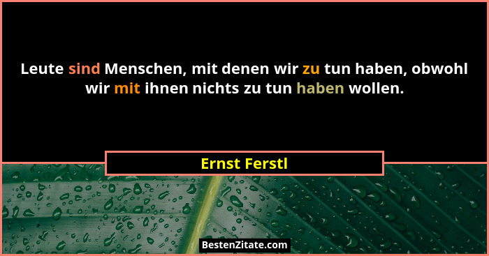 Leute sind Menschen, mit denen wir zu tun haben, obwohl wir mit ihnen nichts zu tun haben wollen.... - Ernst Ferstl