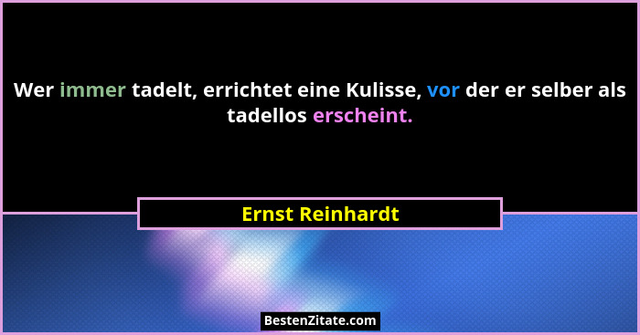 Wer immer tadelt, errichtet eine Kulisse, vor der er selber als tadellos erscheint.... - Ernst Reinhardt