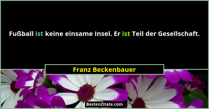 Fußball ist keine einsame Insel. Er ist Teil der Gesellschaft.... - Franz Beckenbauer