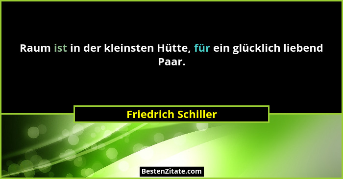 Raum ist in der kleinsten Hütte, für ein glücklich liebend Paar.... - Friedrich Schiller