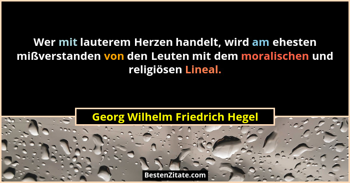 Wer mit lauterem Herzen handelt, wird am ehesten mißverstanden von den Leuten mit dem moralischen und religiösen Linea... - Georg Wilhelm Friedrich Hegel