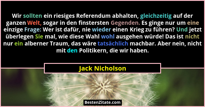 Wir sollten ein riesiges Referendum abhalten, gleichzeitig auf der ganzen Welt, sogar in den finstersten Gegenden. Es ginge nur um ei... - Jack Nicholson