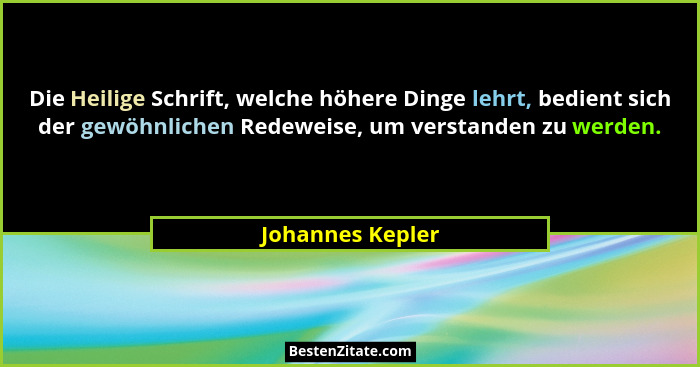 Die Heilige Schrift, welche höhere Dinge lehrt, bedient sich der gewöhnlichen Redeweise, um verstanden zu werden.... - Johannes Kepler
