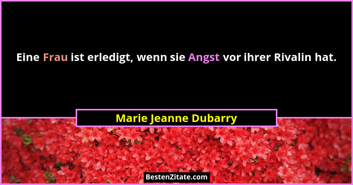 Eine Frau ist erledigt, wenn sie Angst vor ihrer Rivalin hat.... - Marie Jeanne Dubarry