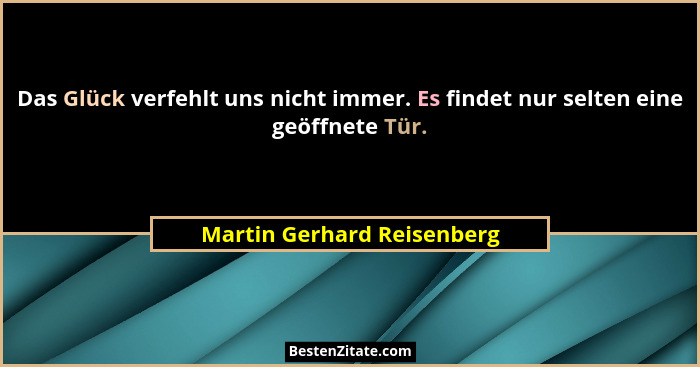 Das Glück verfehlt uns nicht immer. Es findet nur selten eine geöffnete Tür.... - Martin Gerhard Reisenberg