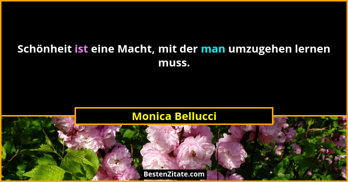 Schönheit ist eine Macht, mit der man umzugehen lernen muss.... - Monica Bellucci