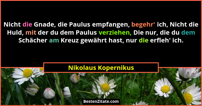 Nicht die Gnade, die Paulus empfangen, begehr' ich, Nicht die Huld, mit der du dem Paulus verziehen, Die nur, die du dem Sch... - Nikolaus Kopernikus