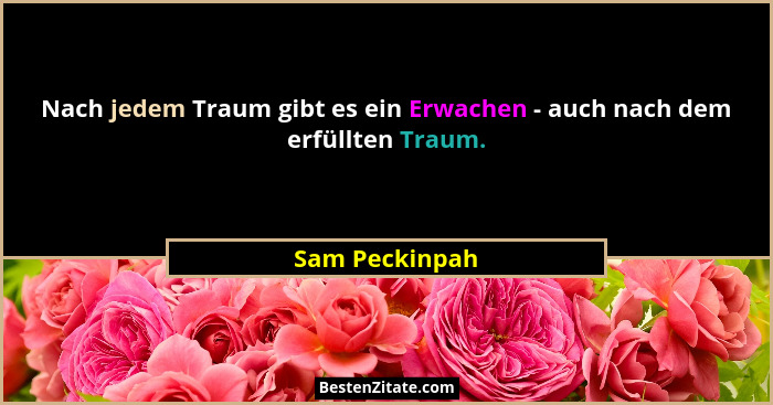 Nach jedem Traum gibt es ein Erwachen - auch nach dem erfüllten Traum.... - Sam Peckinpah