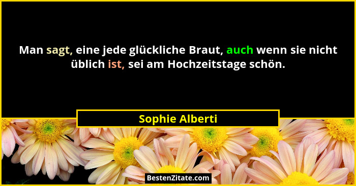 Man sagt, eine jede glückliche Braut, auch wenn sie nicht üblich ist, sei am Hochzeitstage schön.... - Sophie Alberti