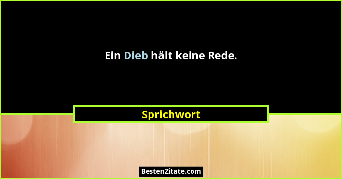 Ein Dieb hält keine Rede.... - Sprichwort