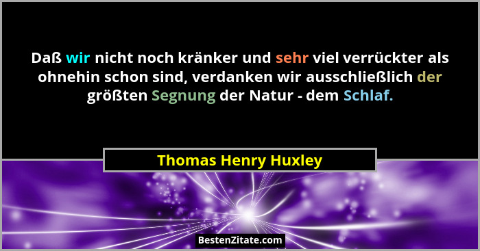 Daß wir nicht noch kränker und sehr viel verrückter als ohnehin schon sind, verdanken wir ausschließlich der größten Segnung der... - Thomas Henry Huxley