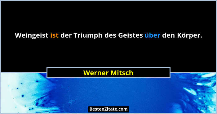 Weingeist ist der Triumph des Geistes über den Körper.... - Werner Mitsch