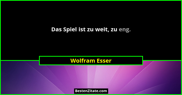 Das Spiel ist zu weit, zu eng.... - Wolfram Esser