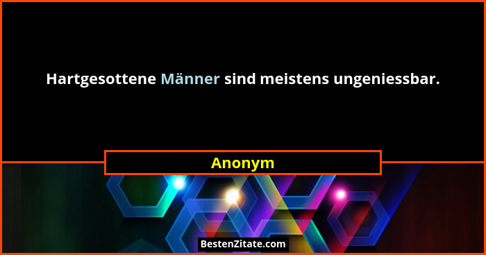 Hartgesottene Männer sind meistens ungeniessbar.... - Anonym