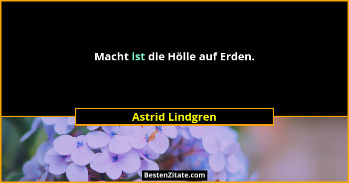 Macht ist die Hölle auf Erden.... - Astrid Lindgren