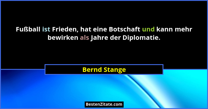 Fußball ist Frieden, hat eine Botschaft und kann mehr bewirken als Jahre der Diplomatie.... - Bernd Stange