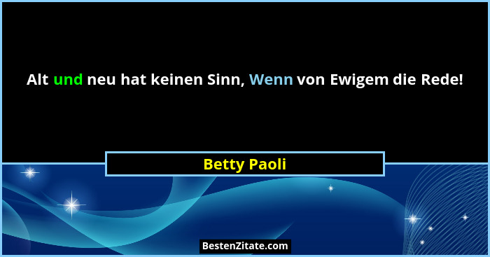Alt und neu hat keinen Sinn, Wenn von Ewigem die Rede!... - Betty Paoli