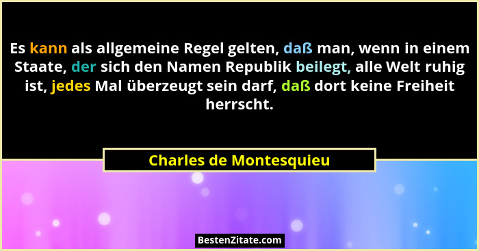 Es kann als allgemeine Regel gelten, daß man, wenn in einem Staate, der sich den Namen Republik beilegt, alle Welt ruhig ist,... - Charles de Montesquieu