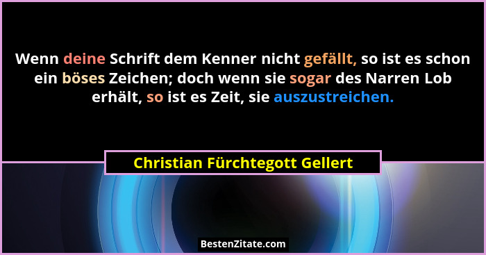 Wenn deine Schrift dem Kenner nicht gefällt, so ist es schon ein böses Zeichen; doch wenn sie sogar des Narren Lob erh... - Christian Fürchtegott Gellert