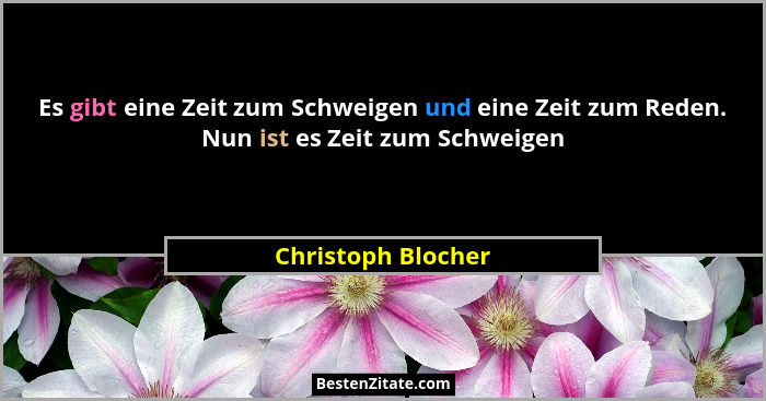 Es gibt eine Zeit zum Schweigen und eine Zeit zum Reden. Nun ist es Zeit zum Schweigen... - Christoph Blocher