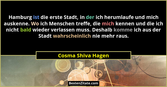Hamburg ist die erste Stadt, in der ich herumlaufe und mich auskenne. Wo ich Menschen treffe, die mich kennen und die ich nicht ba... - Cosma Shiva Hagen