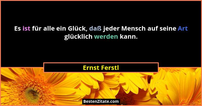 Es ist für alle ein Glück, daß jeder Mensch auf seine Art glücklich werden kann.... - Ernst Ferstl