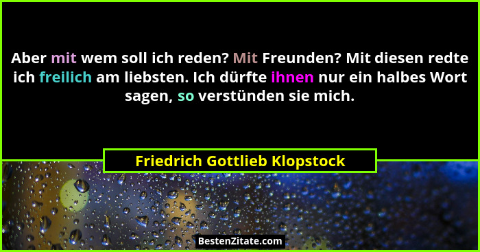 Aber mit wem soll ich reden? Mit Freunden? Mit diesen redte ich freilich am liebsten. Ich dürfte ihnen nur ein halbes W... - Friedrich Gottlieb Klopstock
