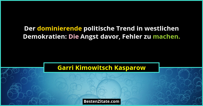 Der dominierende politische Trend in westlichen Demokratien: Die Angst davor, Fehler zu machen.... - Garri Kimowitsch Kasparow