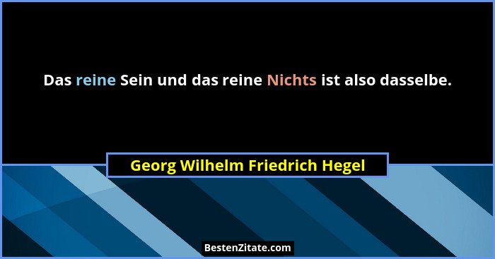 Das reine Sein und das reine Nichts ist also dasselbe.... - Georg Wilhelm Friedrich Hegel