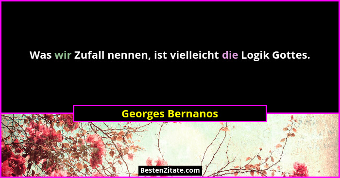 Was wir Zufall nennen, ist vielleicht die Logik Gottes.... - Georges Bernanos