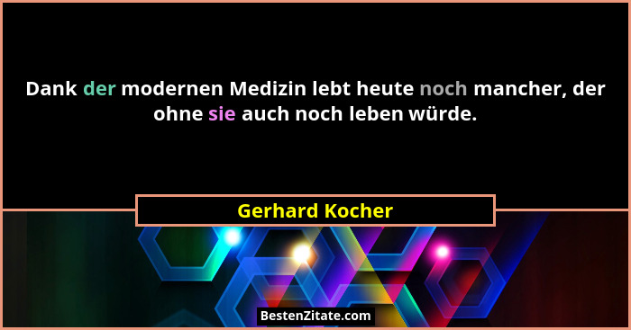 Dank der modernen Medizin lebt heute noch mancher, der ohne sie auch noch leben würde.... - Gerhard Kocher